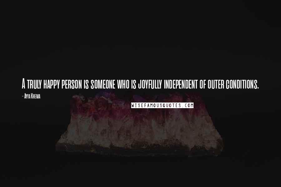 Ayya Khema Quotes: A truly happy person is someone who is joyfully independent of outer conditions.