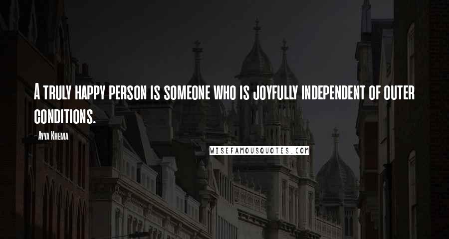 Ayya Khema Quotes: A truly happy person is someone who is joyfully independent of outer conditions.
