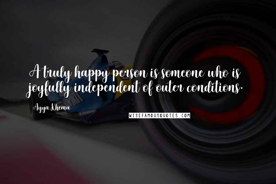 Ayya Khema Quotes: A truly happy person is someone who is joyfully independent of outer conditions.