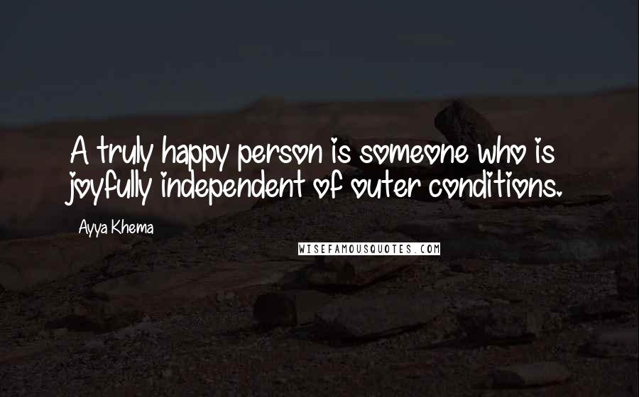 Ayya Khema Quotes: A truly happy person is someone who is joyfully independent of outer conditions.
