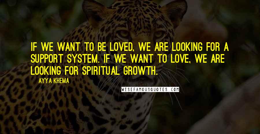 Ayya Khema Quotes: If we want to be loved, we are looking for a support system. If we want to love, we are looking for spiritual growth.