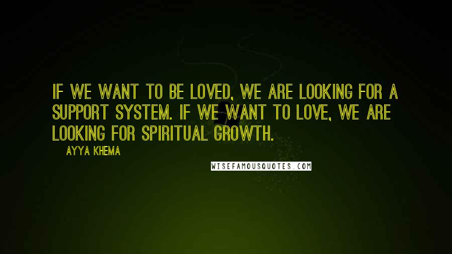 Ayya Khema Quotes: If we want to be loved, we are looking for a support system. If we want to love, we are looking for spiritual growth.