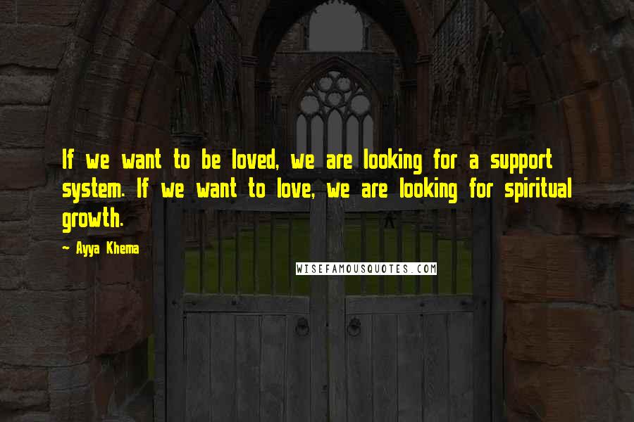 Ayya Khema Quotes: If we want to be loved, we are looking for a support system. If we want to love, we are looking for spiritual growth.