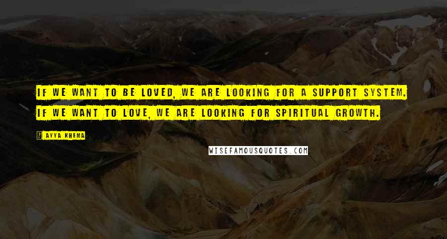 Ayya Khema Quotes: If we want to be loved, we are looking for a support system. If we want to love, we are looking for spiritual growth.