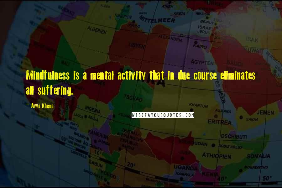 Ayya Khema Quotes: Mindfulness is a mental activity that in due course eliminates all suffering.