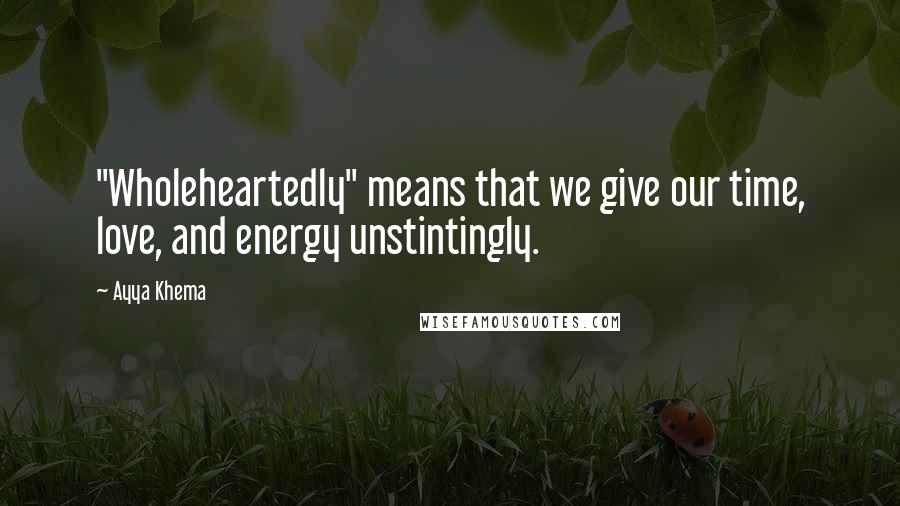 Ayya Khema Quotes: "Wholeheartedly" means that we give our time, love, and energy unstintingly.