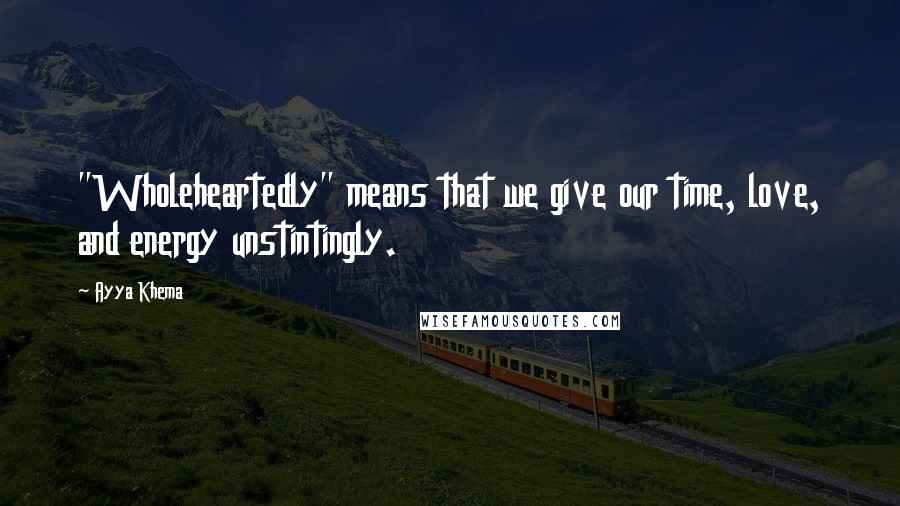 Ayya Khema Quotes: "Wholeheartedly" means that we give our time, love, and energy unstintingly.