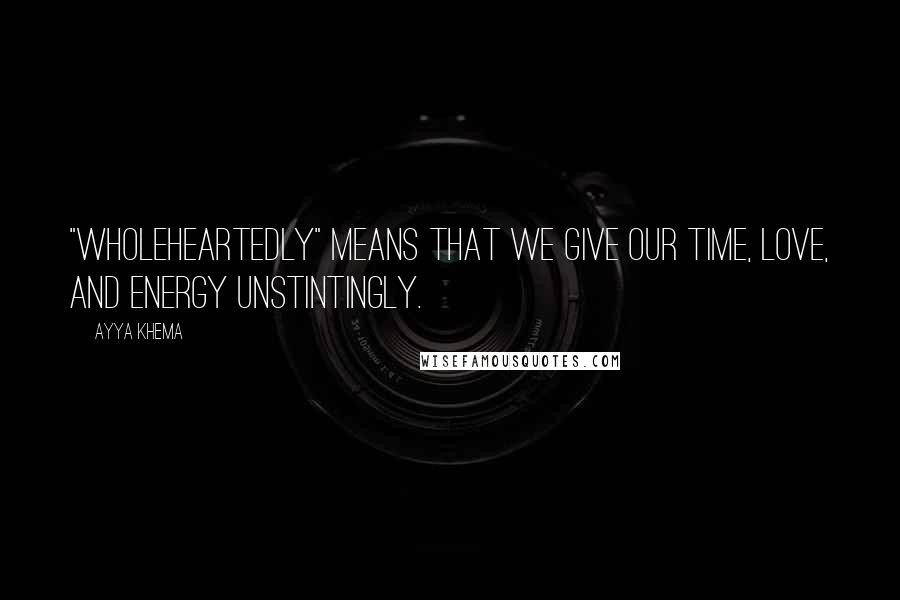 Ayya Khema Quotes: "Wholeheartedly" means that we give our time, love, and energy unstintingly.