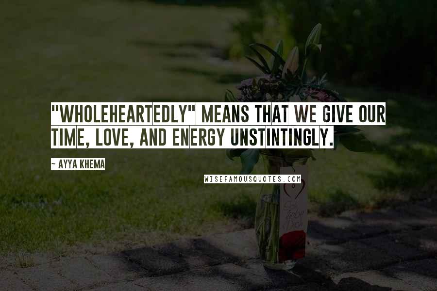 Ayya Khema Quotes: "Wholeheartedly" means that we give our time, love, and energy unstintingly.