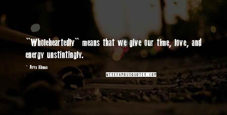 Ayya Khema Quotes: "Wholeheartedly" means that we give our time, love, and energy unstintingly.