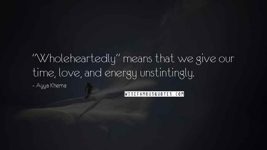 Ayya Khema Quotes: "Wholeheartedly" means that we give our time, love, and energy unstintingly.