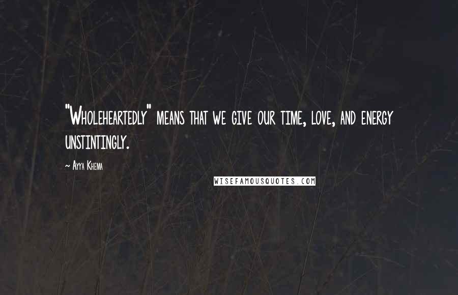 Ayya Khema Quotes: "Wholeheartedly" means that we give our time, love, and energy unstintingly.