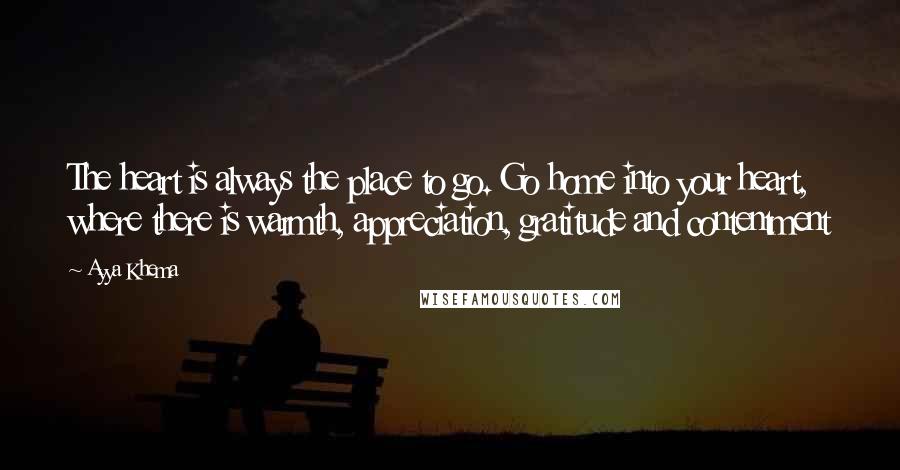 Ayya Khema Quotes: The heart is always the place to go. Go home into your heart, where there is warmth, appreciation, gratitude and contentment
