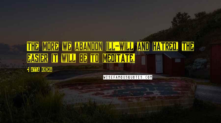 Ayya Khema Quotes: The more we abandon ill-will and hatred, the easier it will be to meditate.
