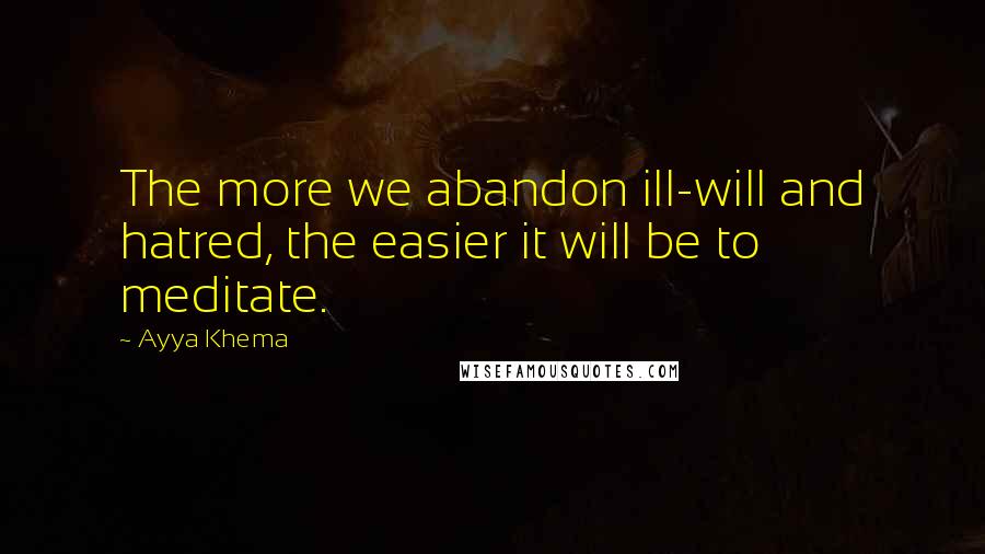 Ayya Khema Quotes: The more we abandon ill-will and hatred, the easier it will be to meditate.