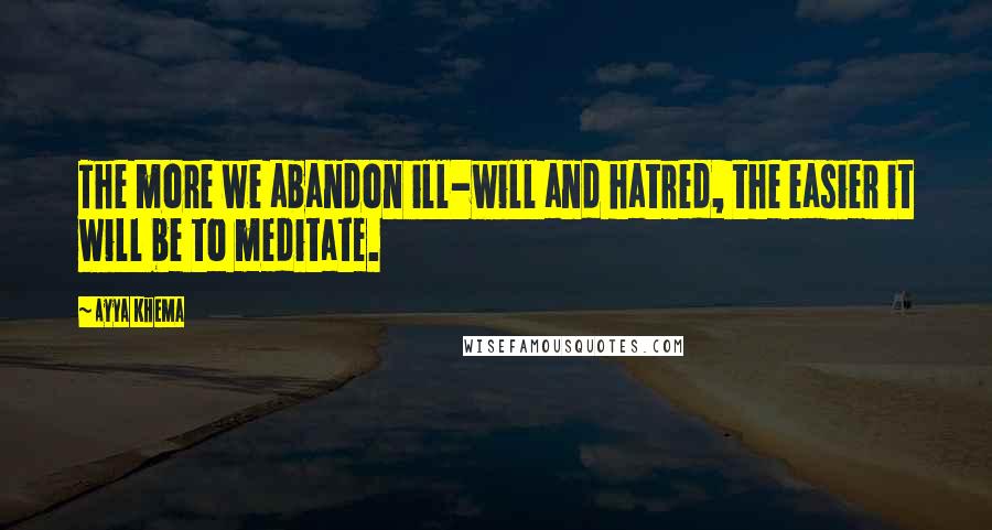 Ayya Khema Quotes: The more we abandon ill-will and hatred, the easier it will be to meditate.