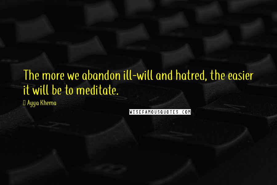 Ayya Khema Quotes: The more we abandon ill-will and hatred, the easier it will be to meditate.
