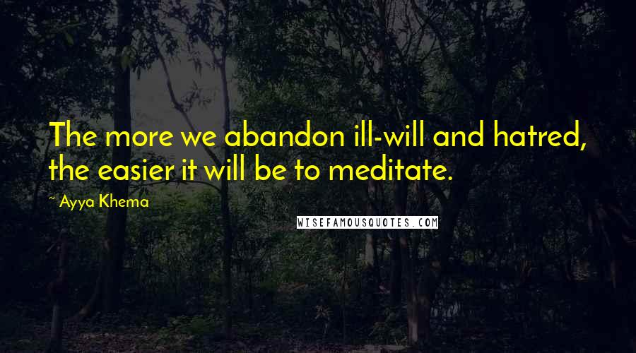Ayya Khema Quotes: The more we abandon ill-will and hatred, the easier it will be to meditate.