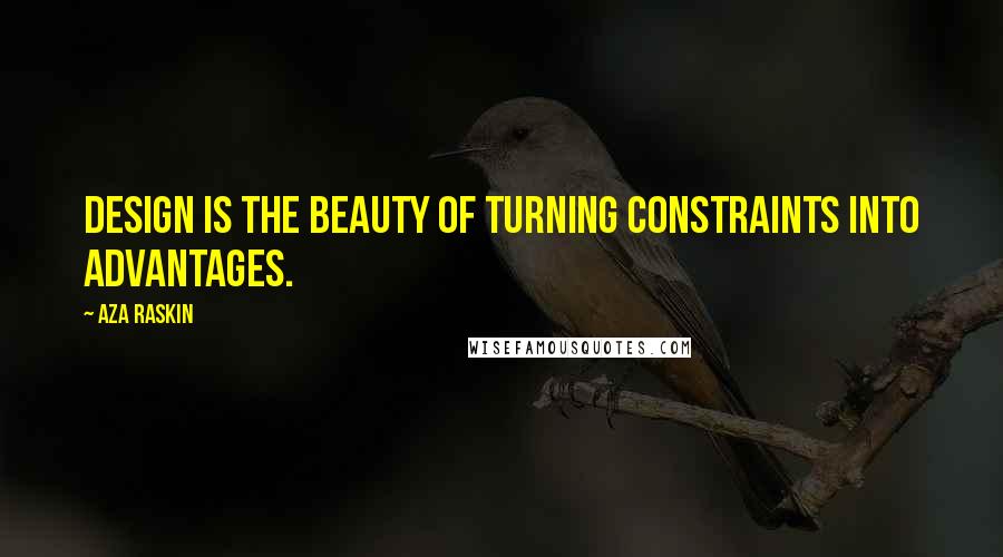 Aza Raskin Quotes: Design is the beauty of turning constraints into advantages.