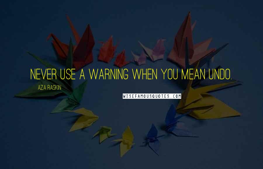 Aza Raskin Quotes: Never use a warning when you mean undo.