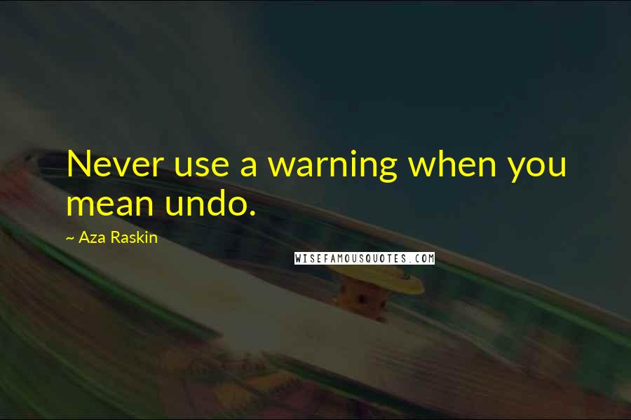Aza Raskin Quotes: Never use a warning when you mean undo.