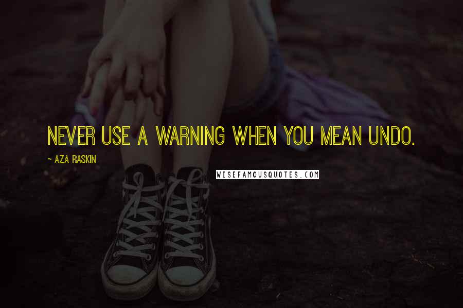 Aza Raskin Quotes: Never use a warning when you mean undo.