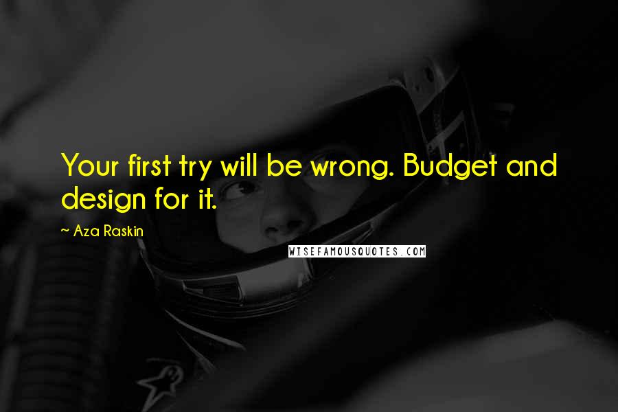 Aza Raskin Quotes: Your first try will be wrong. Budget and design for it.