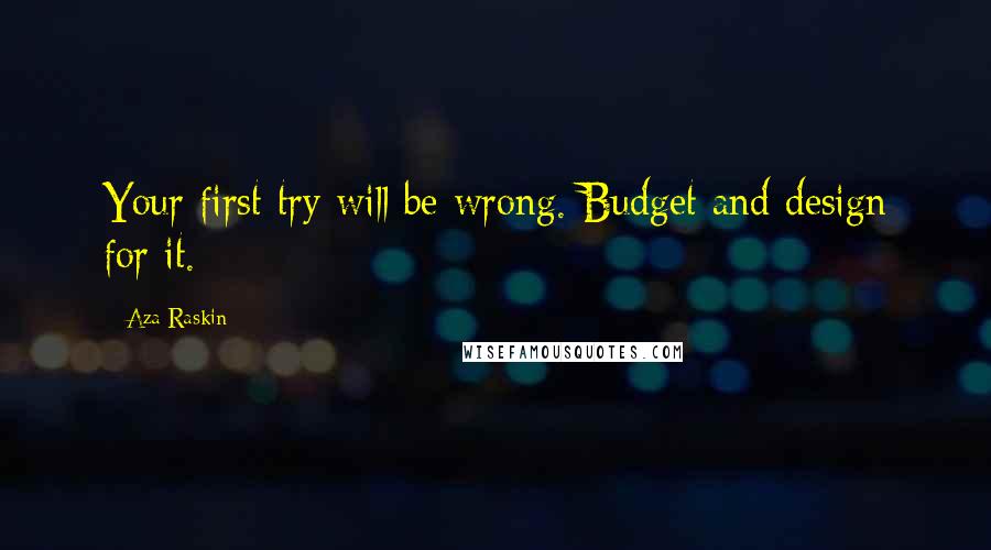 Aza Raskin Quotes: Your first try will be wrong. Budget and design for it.