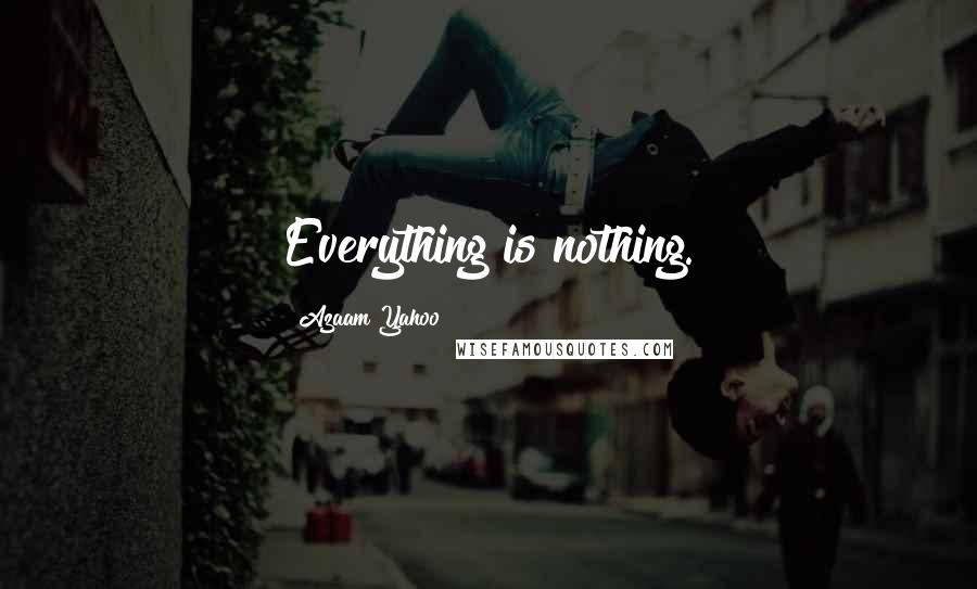 Azaam Yahoo Quotes: Everything is nothing.