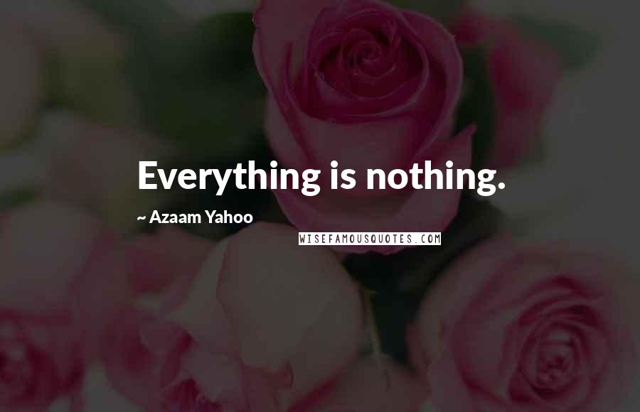 Azaam Yahoo Quotes: Everything is nothing.