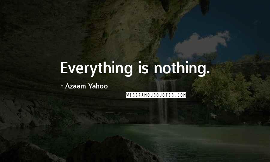 Azaam Yahoo Quotes: Everything is nothing.