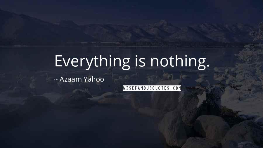 Azaam Yahoo Quotes: Everything is nothing.