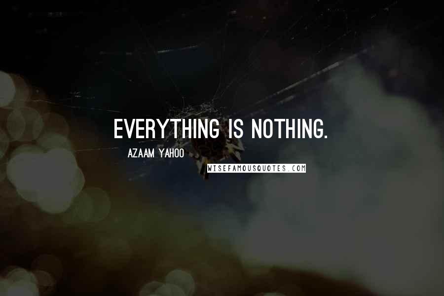 Azaam Yahoo Quotes: Everything is nothing.