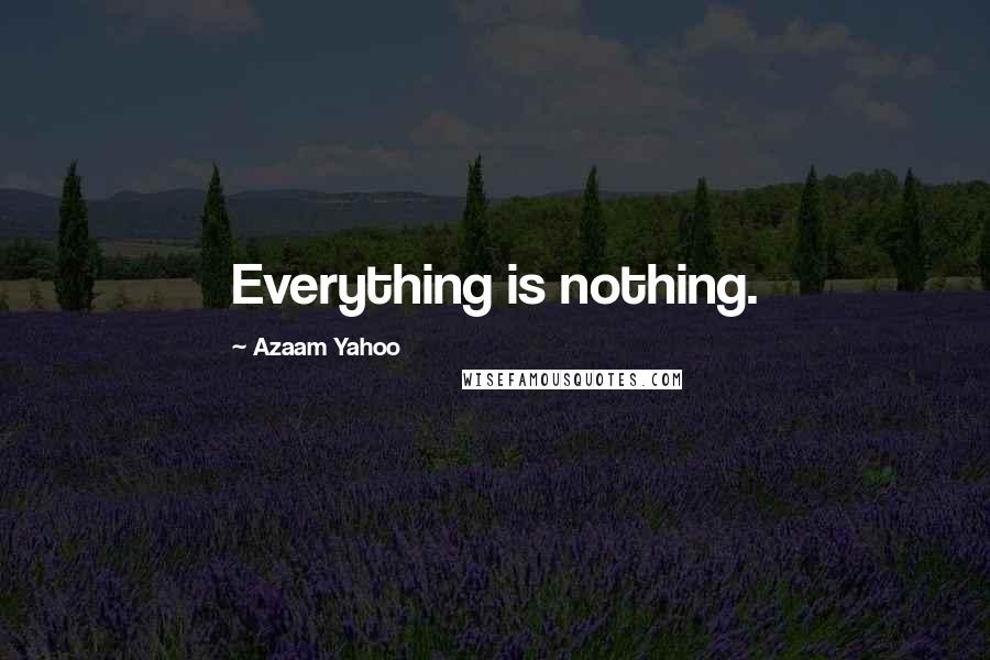 Azaam Yahoo Quotes: Everything is nothing.