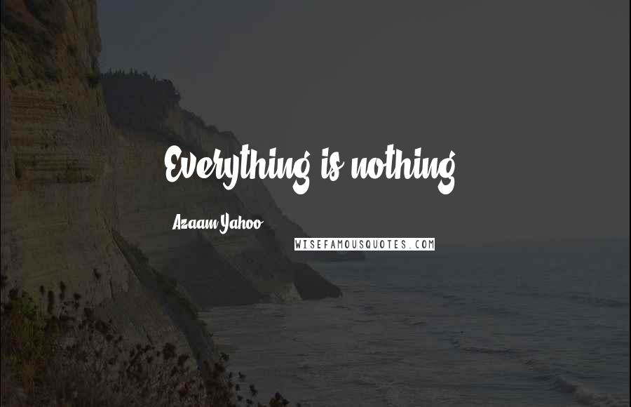 Azaam Yahoo Quotes: Everything is nothing.