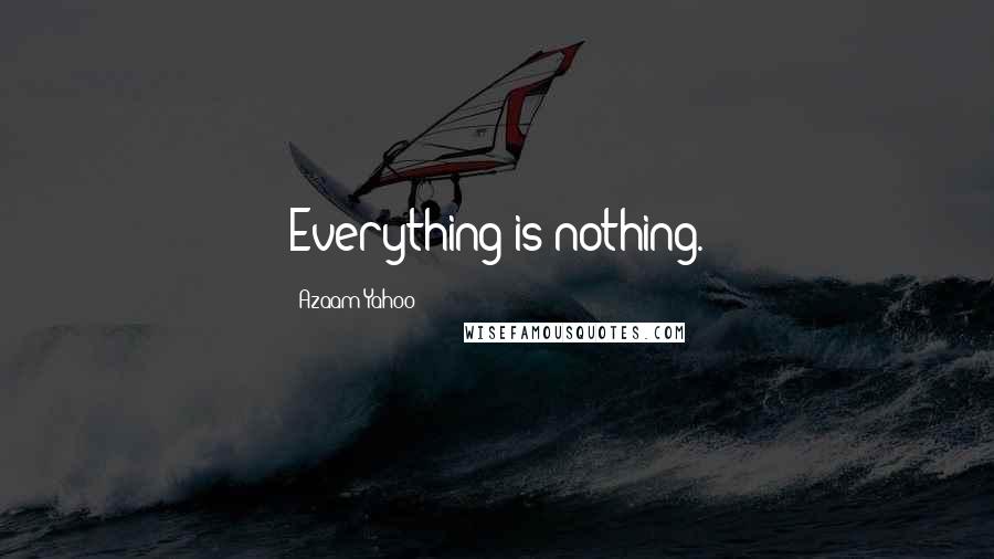 Azaam Yahoo Quotes: Everything is nothing.