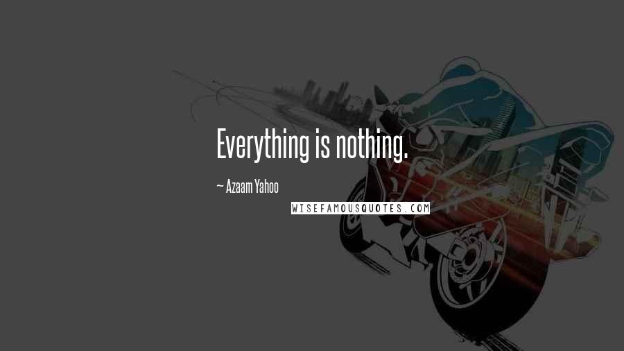 Azaam Yahoo Quotes: Everything is nothing.