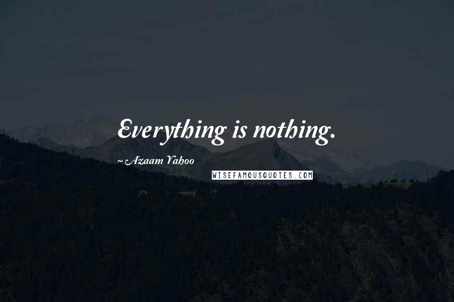 Azaam Yahoo Quotes: Everything is nothing.