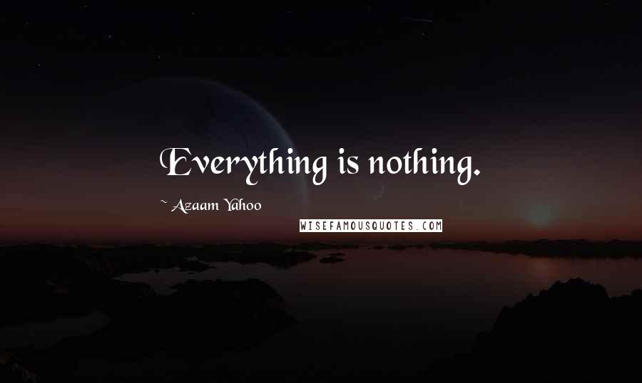 Azaam Yahoo Quotes: Everything is nothing.