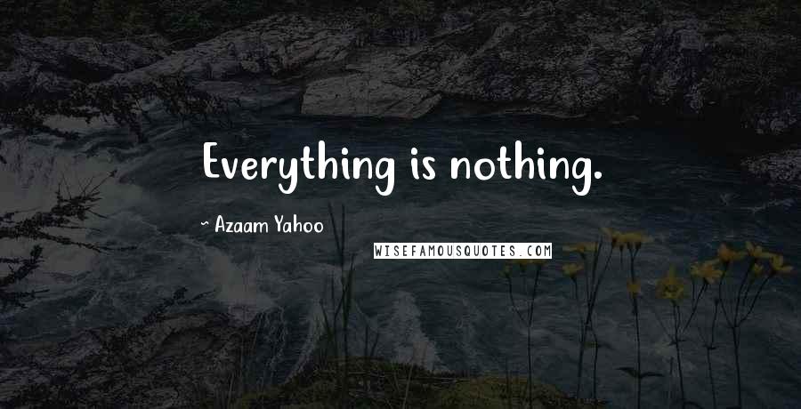 Azaam Yahoo Quotes: Everything is nothing.