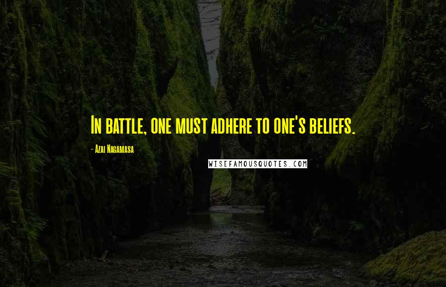 Azai Nagamasa Quotes: In battle, one must adhere to one's beliefs.