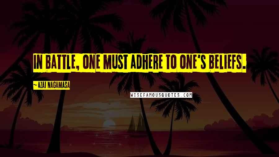Azai Nagamasa Quotes: In battle, one must adhere to one's beliefs.