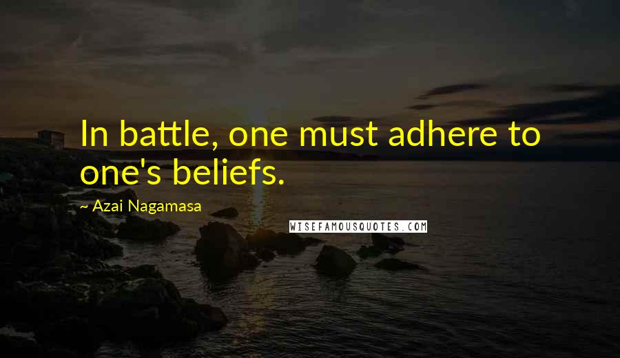 Azai Nagamasa Quotes: In battle, one must adhere to one's beliefs.