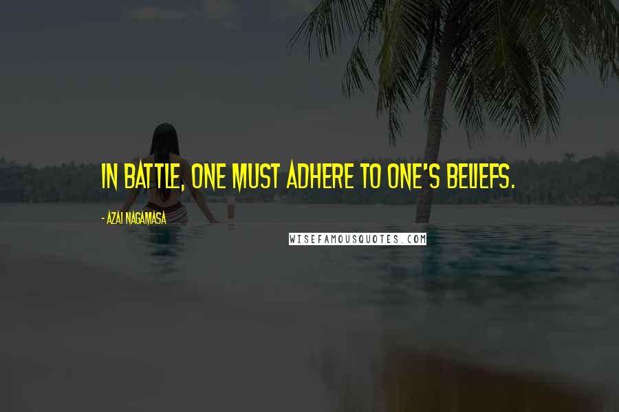 Azai Nagamasa Quotes: In battle, one must adhere to one's beliefs.