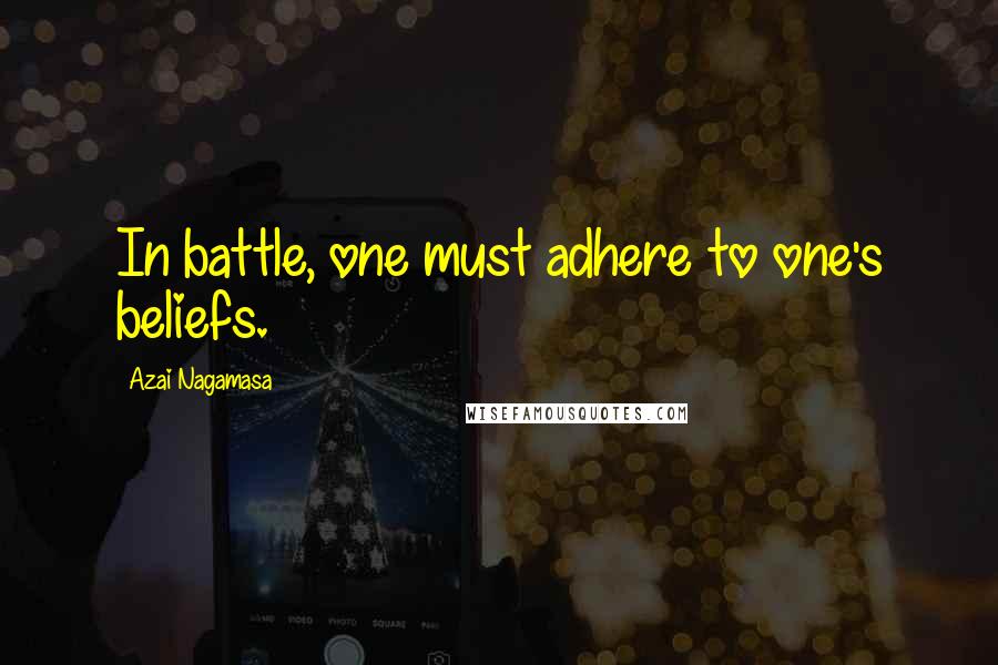 Azai Nagamasa Quotes: In battle, one must adhere to one's beliefs.