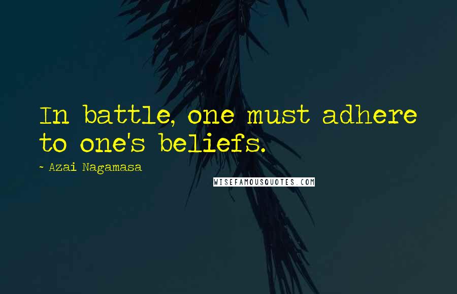 Azai Nagamasa Quotes: In battle, one must adhere to one's beliefs.