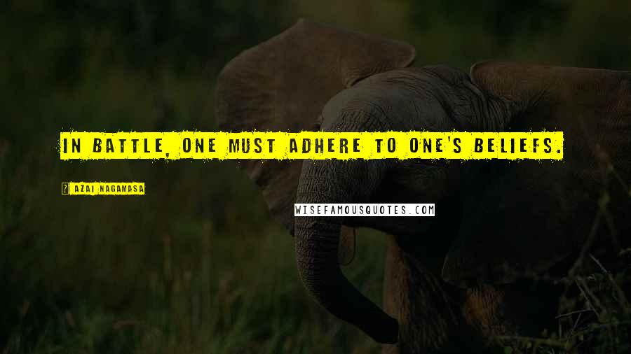 Azai Nagamasa Quotes: In battle, one must adhere to one's beliefs.