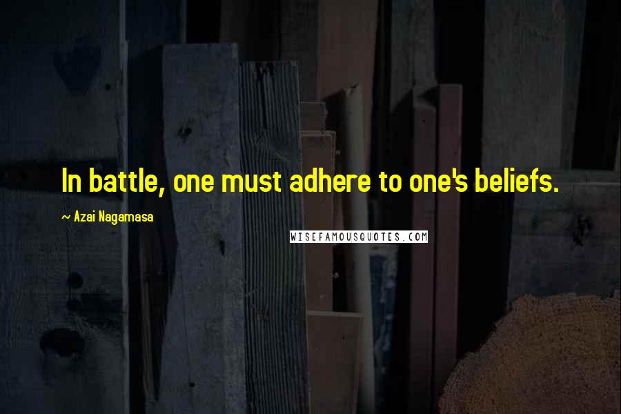 Azai Nagamasa Quotes: In battle, one must adhere to one's beliefs.