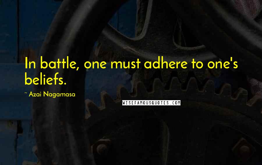 Azai Nagamasa Quotes: In battle, one must adhere to one's beliefs.