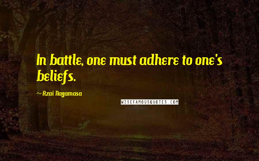 Azai Nagamasa Quotes: In battle, one must adhere to one's beliefs.
